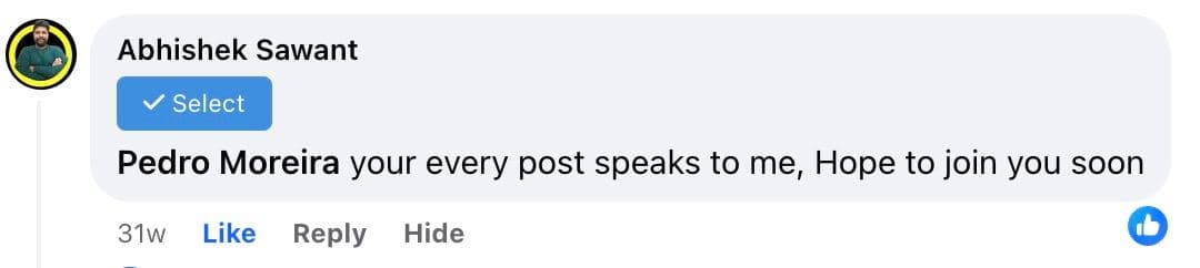 Facebook comment from Abhishek Sawant: “Pedro Moreira your every post speaks to me, Hope to join you soon.”