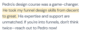 5-star review (author name not in screenshot): “Pedro's design course was a game-changer. He took my funnel design skills from decent to great. His expertise and support are unmatched. If you're into funnels, don't think twice—reach out to Pedro now!”