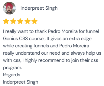 5-star review from Inderpreet Singh: “I really want to thank Pedro Moreira for funnel Genius CSS course, It gives an extra edge while creating funnels and Pedro Moreira really understand our need and always help us with css, I highly recommend to join their css program. Regards, Inderpreet Singh.”