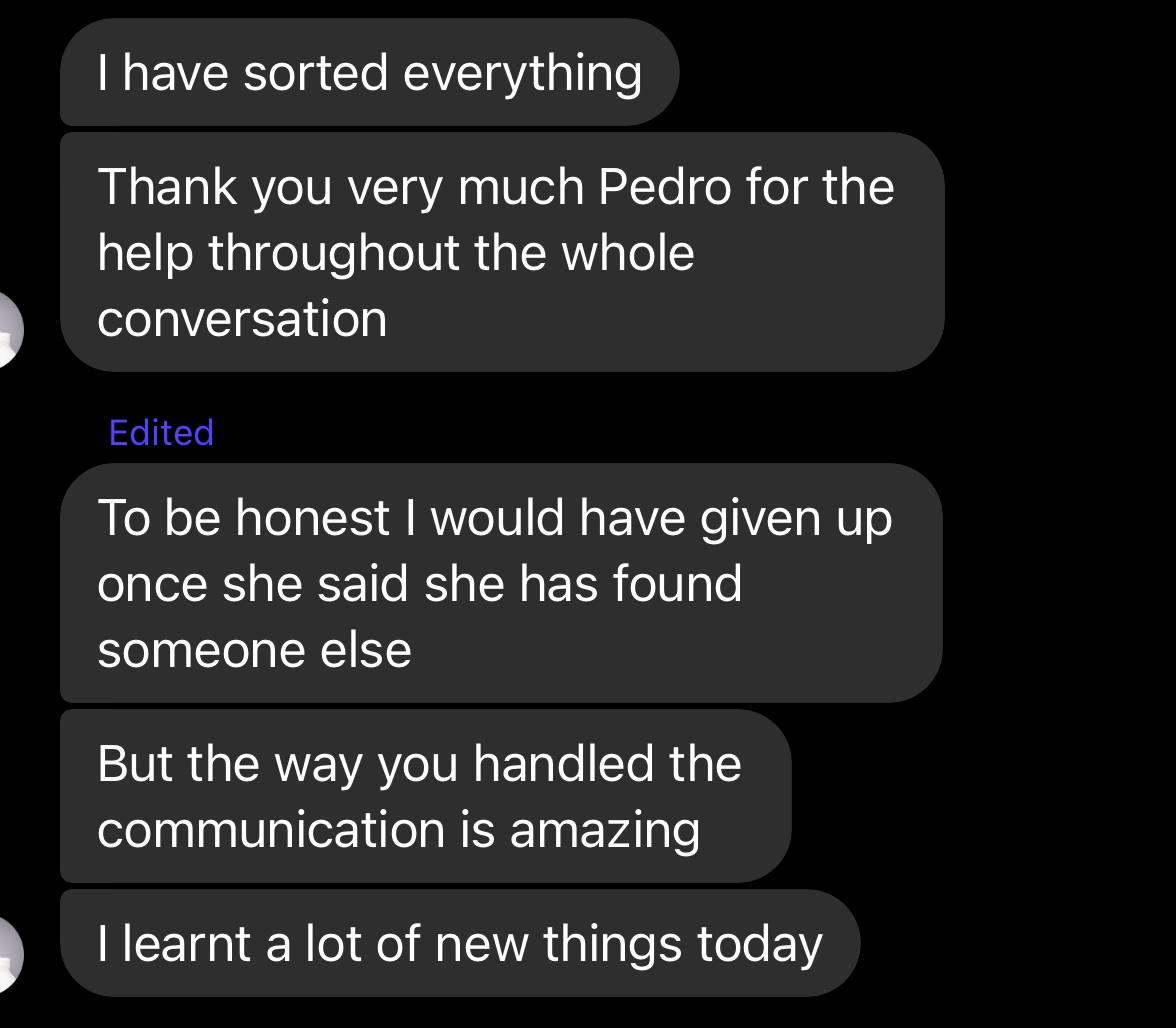 Messenger DM (student to Pedro): “I have sorted everything. Thank you very much Pedro for the help throughout the whole conversation. To be honest I would have given up once she said she has found someone else. But the way you handled the communication is amazing. I learnt a lot of new things today.”